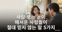 사람 보는 눈이 매서운 사람들이 절대 믿지 않는 말 5가지 사람 보는 눈이 있는 사람이 상대의 말을 신중하게 듣는 모습